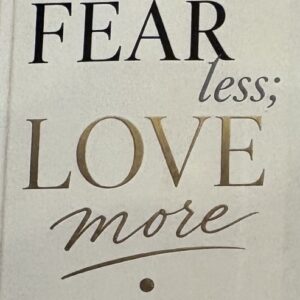 Fear Less; Love More;